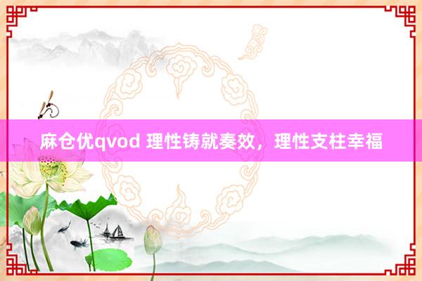 麻仓优qvod 理性铸就奏效，理性支柱幸福