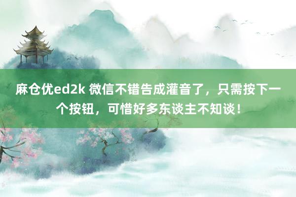 麻仓优ed2k 微信不错告成灌音了，只需按下一个按钮，可惜好多东谈主不知谈！