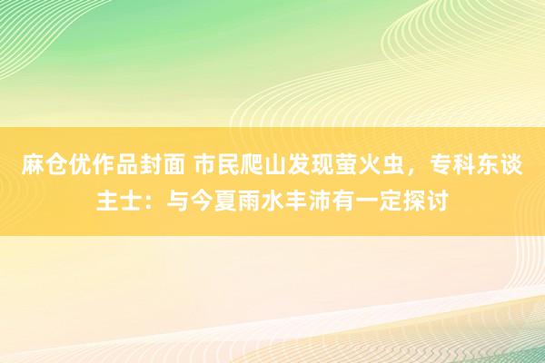 麻仓优作品封面 市民爬山发现萤火虫，专科东谈主士：与今夏雨水丰沛有一定探讨