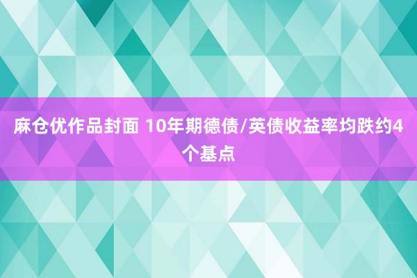 麻仓优作品封面 10年期德债/英债收益率均跌约4个基点