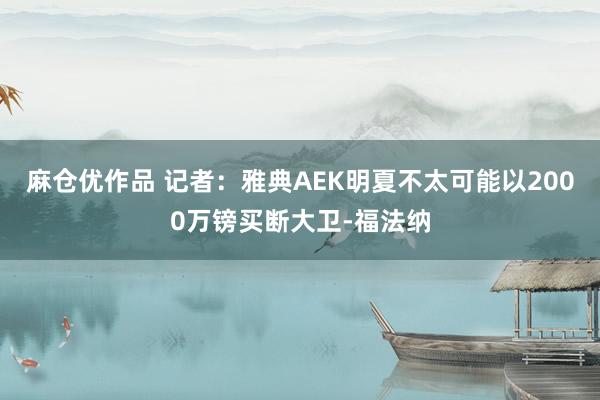 麻仓优作品 记者：雅典AEK明夏不太可能以2000万镑买断大卫-福法纳