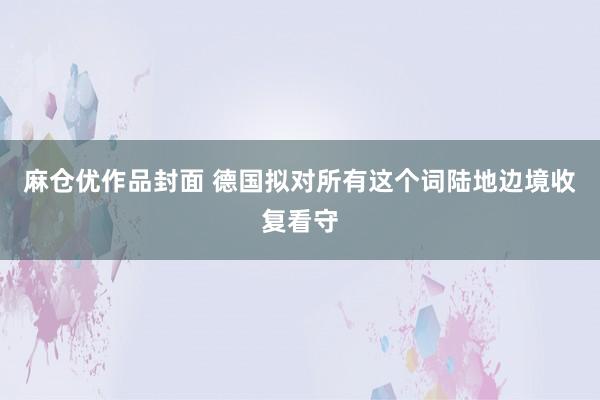 麻仓优作品封面 德国拟对所有这个词陆地边境收复看守