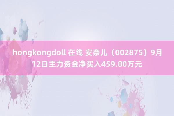 hongkongdoll 在线 安奈儿（002875）9月12日主力资金净买入459.80万元