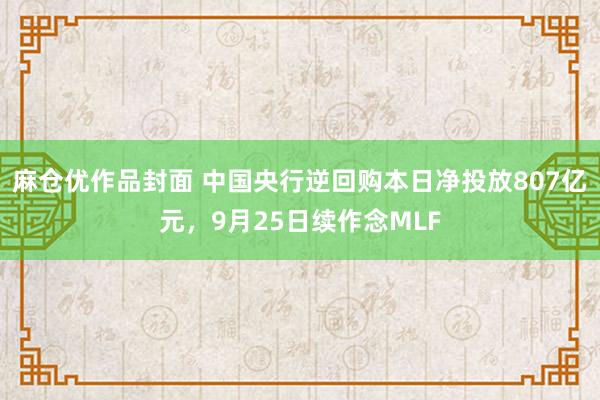 麻仓优作品封面 中国央行逆回购本日净投放807亿元，9月25日续作念MLF