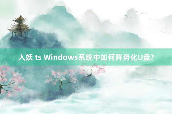 人妖 ts Windows系统中如何阵势化U盘?