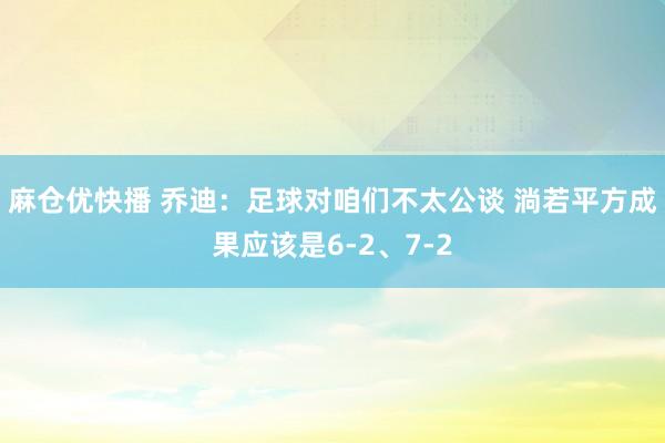 麻仓优快播 乔迪：足球对咱们不太公谈 淌若平方成果应该是6-2、7-2