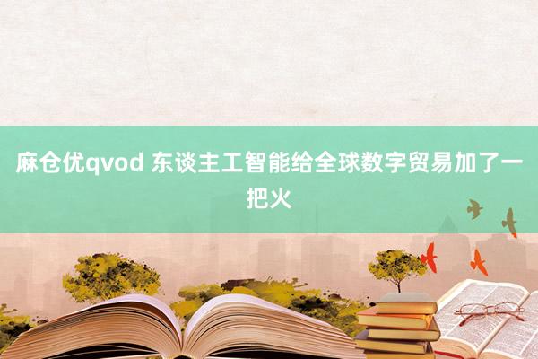 麻仓优qvod 东谈主工智能给全球数字贸易加了一把火