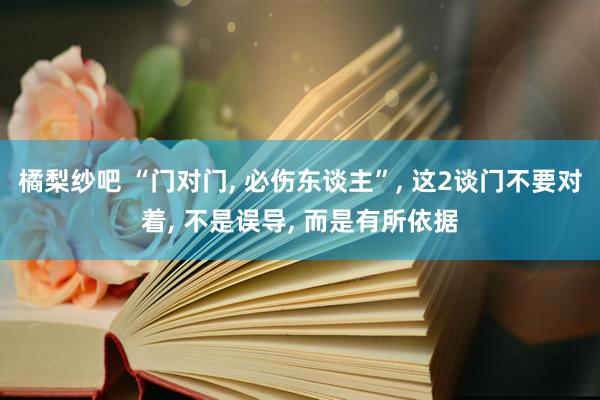 橘梨纱吧 “门对门， 必伤东谈主”， 这2谈门不要对着， 不是误导， 而是有所依据