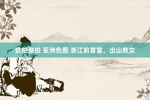 自拍偷拍 亚洲色图 浙江前首富，出山救女