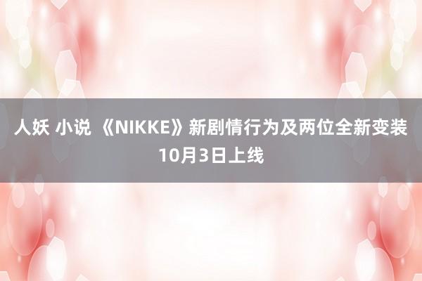 人妖 小说 《NIKKE》新剧情行为及两位全新变装10月3日上线