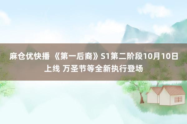 麻仓优快播 《第一后裔》S1第二阶段10月10日上线 万圣节等全新执行登场