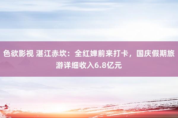 色欲影视 湛江赤坎：全红婵前来打卡，国庆假期旅游详细收入6.8亿元