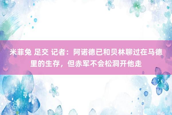 米菲兔 足交 记者：阿诺德已和贝林聊过在马德里的生存，但赤军不会松洞开他走