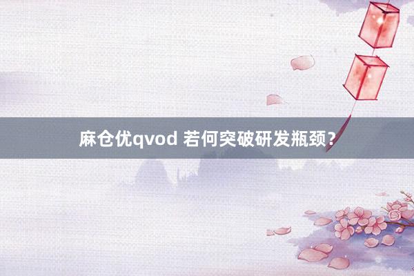 麻仓优qvod 若何突破研发瓶颈？