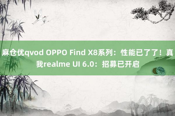 麻仓优qvod OPPO Find X8系列：性能已了了！真我realme UI 6.0：招募已开启