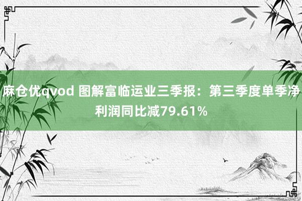 麻仓优qvod 图解富临运业三季报：第三季度单季净利润同比减79.61%