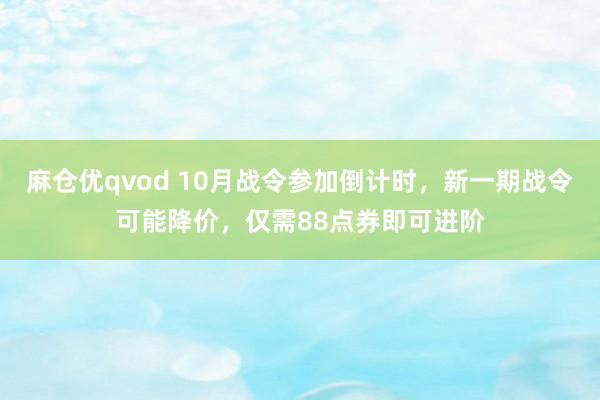 麻仓优qvod 10月战令参加倒计时，新一期战令可能降价，仅需88点券即可进阶