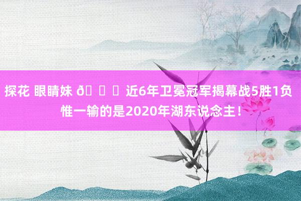 探花 眼睛妹 👀近6年卫冕冠军揭幕战5胜1负 惟一输的是2020年湖东说念主！