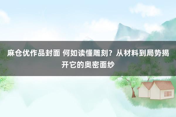 麻仓优作品封面 何如读懂雕刻？从材料到局势揭开它的奥密面纱