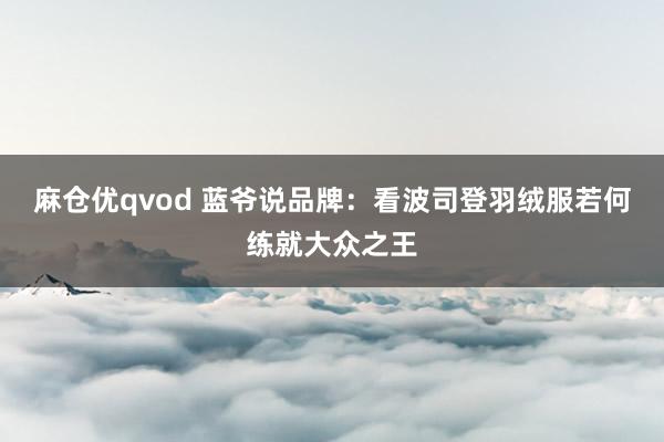 麻仓优qvod 蓝爷说品牌：看波司登羽绒服若何练就大众之王