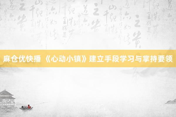 麻仓优快播 《心动小镇》建立手段学习与掌持要领