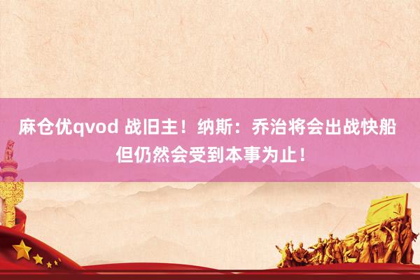 麻仓优qvod 战旧主！纳斯：乔治将会出战快船 但仍然会受到本事为止！