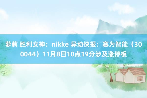 萝莉 胜利女神：nikke 异动快报：赛为智能（300044）11月8日10点19分涉及涨停板