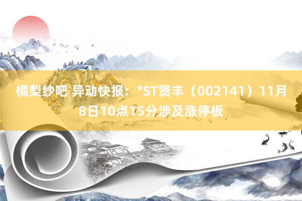 橘梨纱吧 异动快报：*ST贤丰（002141）11月8日10点15分涉及涨停板