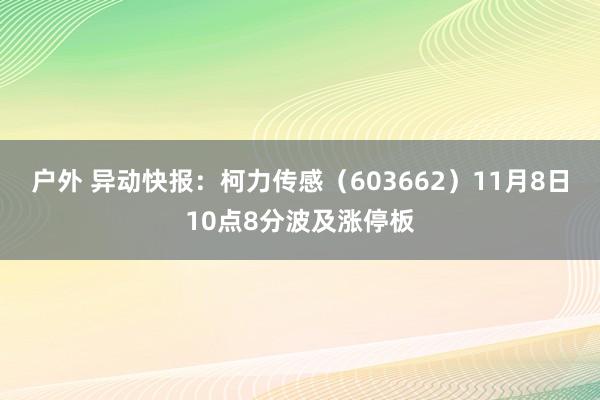 户外 异动快报：柯力传感（603662）11月8日10点8分波及涨停板