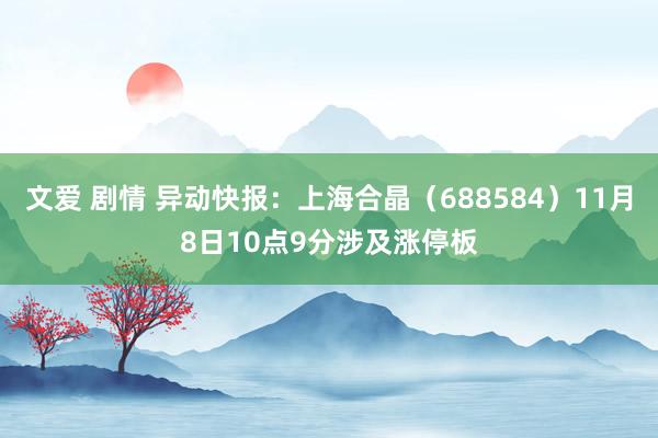 文爱 剧情 异动快报：上海合晶（688584）11月8日10点9分涉及涨停板