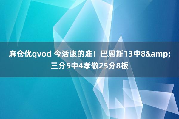 麻仓优qvod 今活泼的准！巴恩斯13中8&三分5中4孝敬25分8板