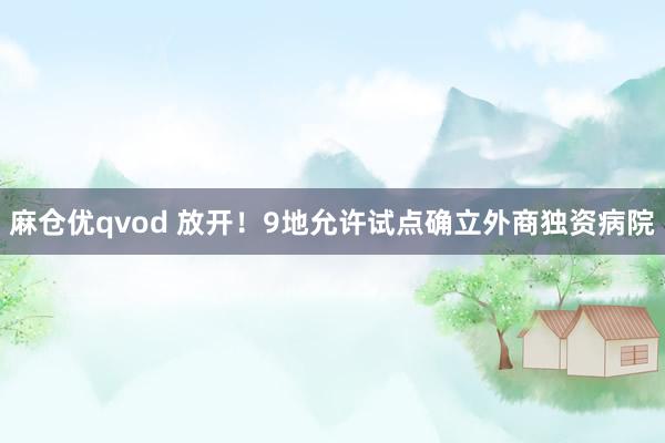 麻仓优qvod 放开！9地允许试点确立外商独资病院