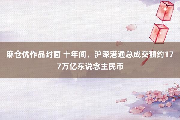 麻仓优作品封面 十年间，沪深港通总成交额约177万亿东说念主民币