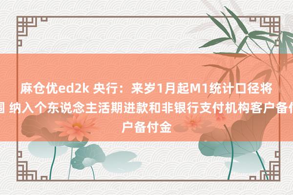 麻仓优ed2k 央行：来岁1月起M1统计口径将扩围 纳入个东说念主活期进款和非银行支付机构客户备付金