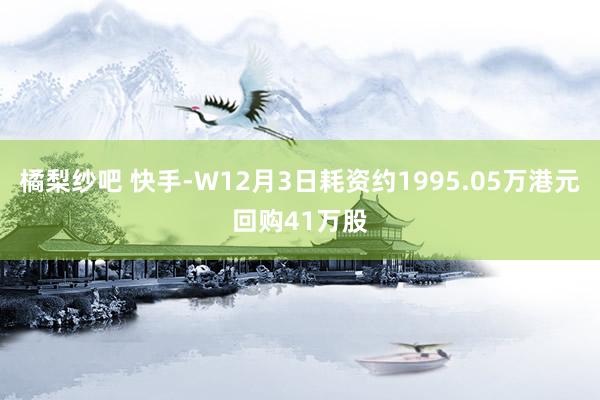 橘梨纱吧 快手-W12月3日耗资约1995.05万港元回购41万股