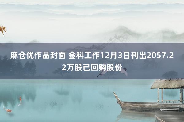 麻仓优作品封面 金科工作12月3日刊出2057.22万股已回购股份