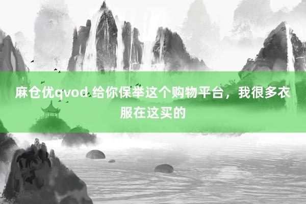 麻仓优qvod 给你保举这个购物平台，我很多衣服在这买的