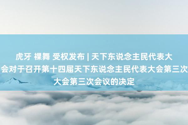 虎牙 裸舞 受权发布 | 天下东说念主民代表大会常务委员会对于召开第十四届天下东说念主民代表大会第三次会议的决定