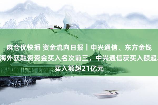 麻仓优快播 资金流向日报丨中兴通信、东方金钱、中芯海外获融资资金买入名次前三，中兴通信获买入额超21亿元