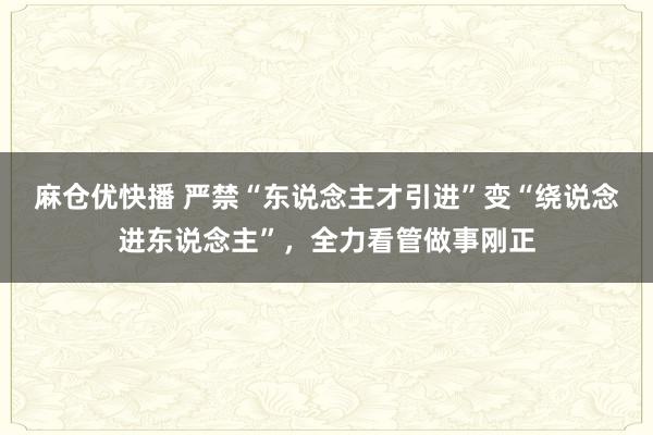 麻仓优快播 严禁“东说念主才引进”变“绕说念进东说念主”，全力看管做事刚正