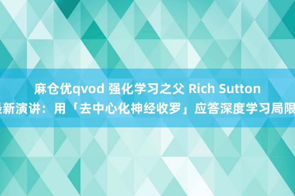 麻仓优qvod 强化学习之父 Rich Sutton 最新演讲：用「去中心化神经收罗」应答深度学习局限性