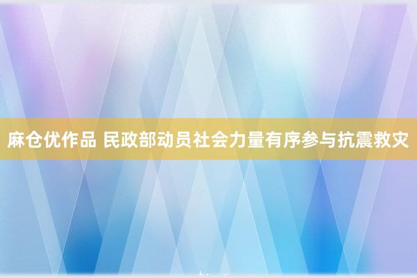 麻仓优作品 民政部动员社会力量有序参与抗震救灾