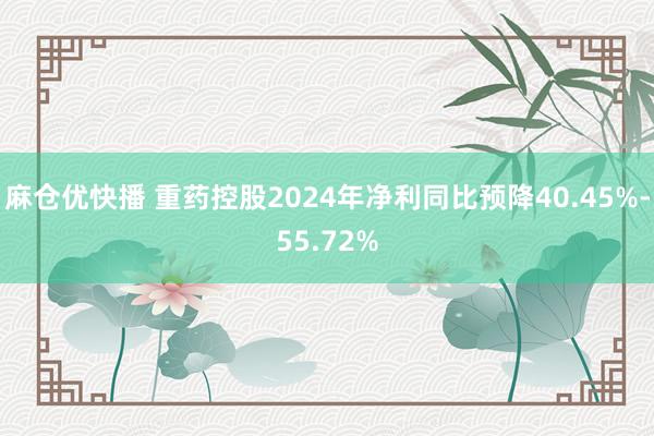 麻仓优快播 重药控股2024年净利同比预降40.45%-55.72%