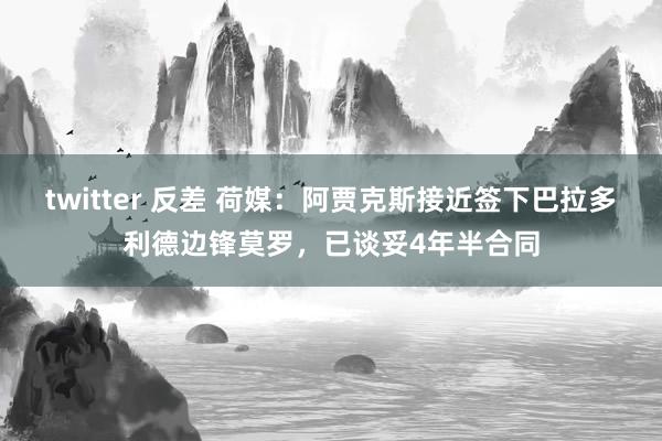 twitter 反差 荷媒：阿贾克斯接近签下巴拉多利德边锋莫罗，已谈妥4年半合同