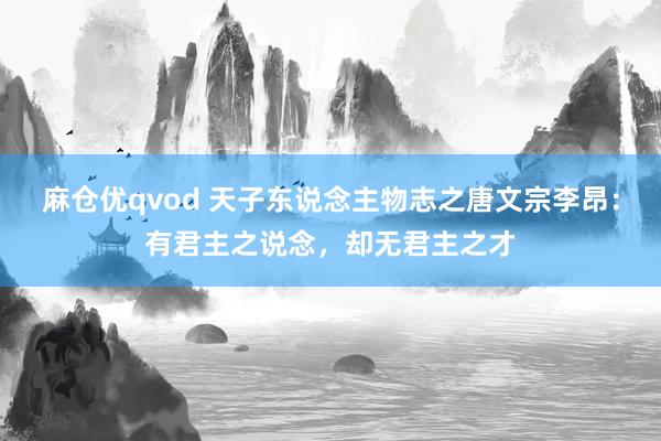 麻仓优qvod 天子东说念主物志之唐文宗李昂：有君主之说念，却无君主之才