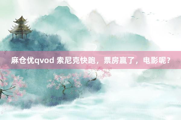 麻仓优qvod 索尼克快跑，票房赢了，电影呢？