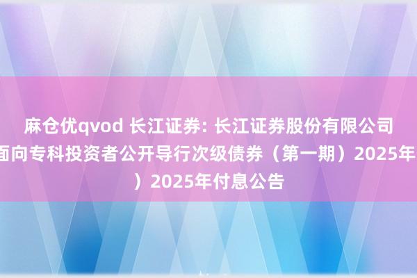 麻仓优qvod 长江证券: 长江证券股份有限公司2023年面向专科投资者公开导行次级债券（第一期）2025年付息公告