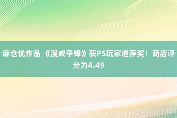 麻仓优作品 《漫威争锋》获PS玩家遴荐奖！商店评分为4.49