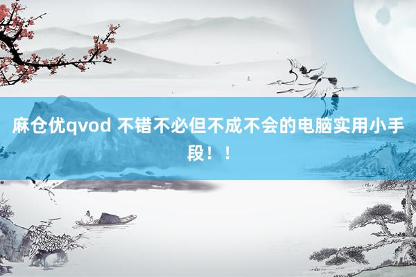 麻仓优qvod 不错不必但不成不会的电脑实用小手段！！